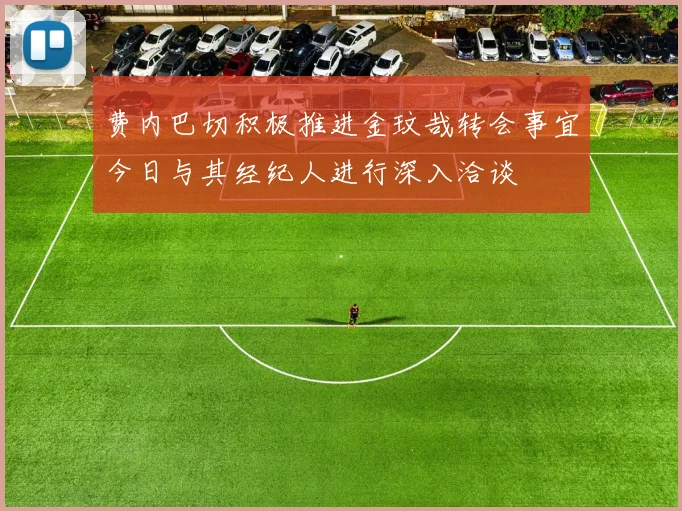 费内巴切积极推进金玟哉转会事宜今日与其经纪人进行深入洽谈
