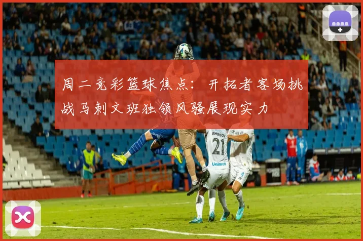 周二竞彩篮球焦点：开拓者客场挑战马刺文班独领风骚展现实力