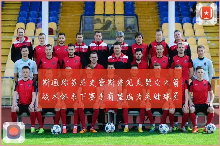 斯通称芬尼史密斯将完美契合火箭战术体系下赛季有望成为关键球员