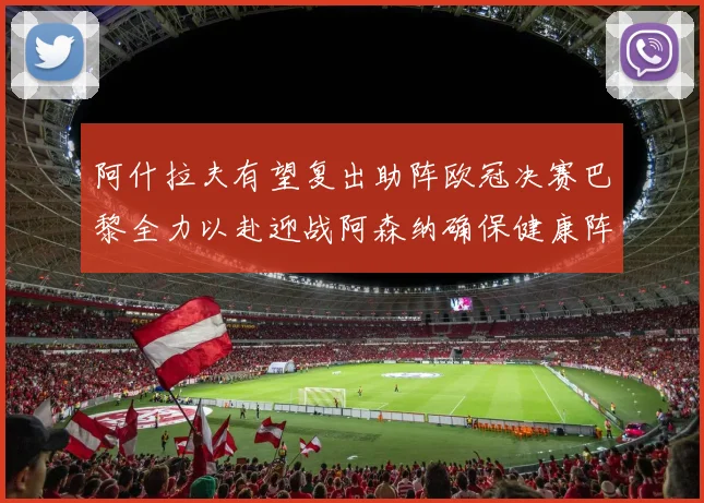 阿什拉夫有望复出助阵欧冠决赛巴黎全力以赴迎战阿森纳确保健康阵容