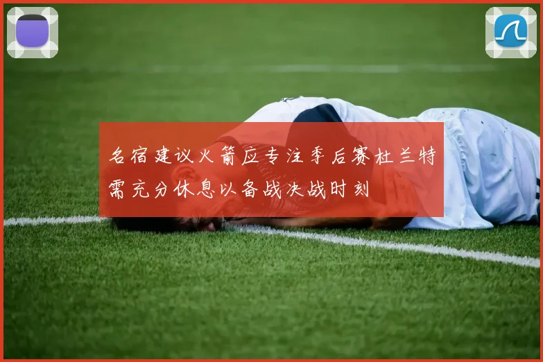 名宿建议火箭应专注季后赛杜兰特需充分休息以备战决战时刻