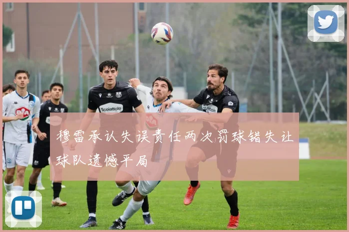 穆雷承认失误责任两次罚球错失让球队遗憾平局