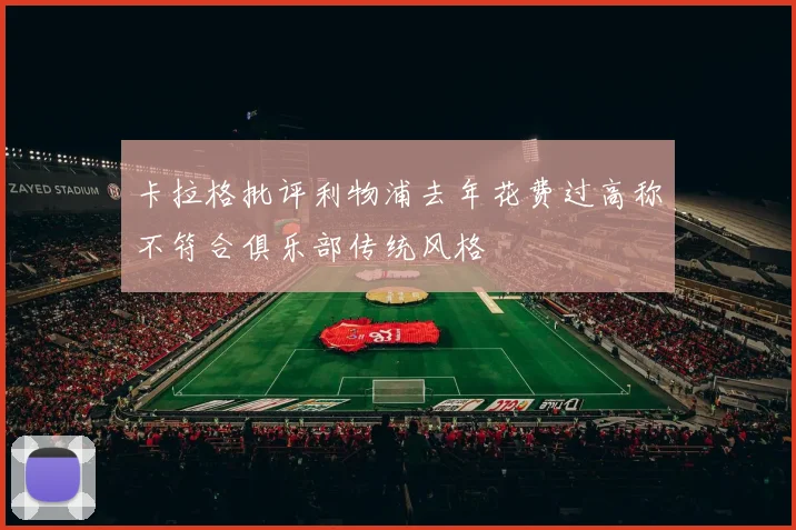 卡拉格批评利物浦去年花费过高称不符合俱乐部传统风格