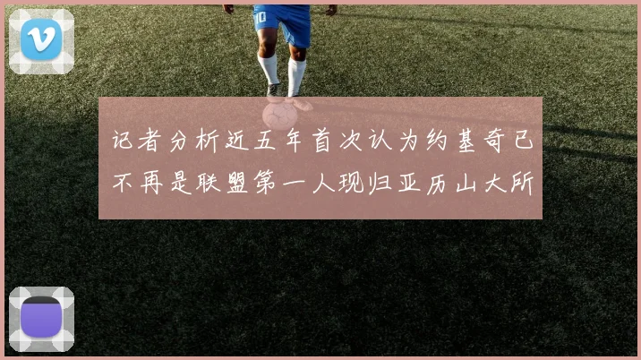 记者分析近五年首次认为约基奇已不再是联盟第一人现归亚历山大所有