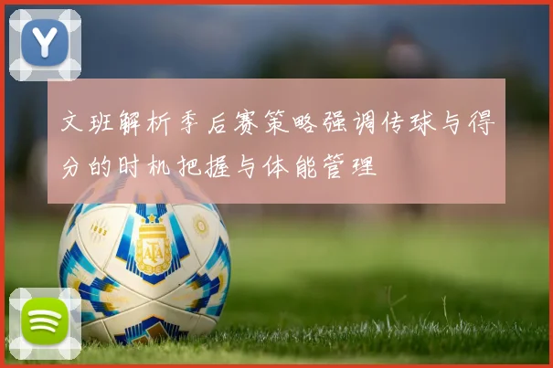 文班解析季后赛策略强调传球与得分的时机把握与体能管理