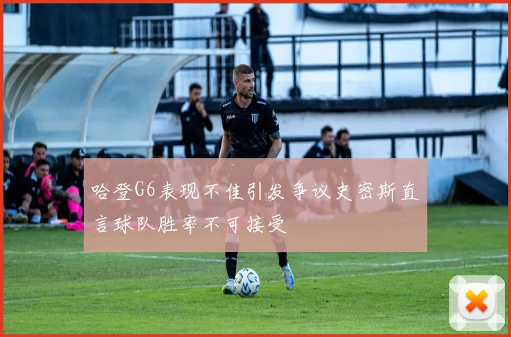 哈登G6表现不佳引发争议史密斯直言球队胜率不可接受