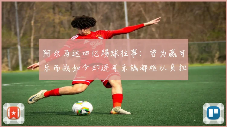 阿尔马达回忆踢球往事：曾为赢可乐而战如今却连可乐钱都难以负担