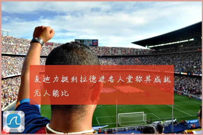 麦迪力挺利拉德进名人堂称其成就无人能比