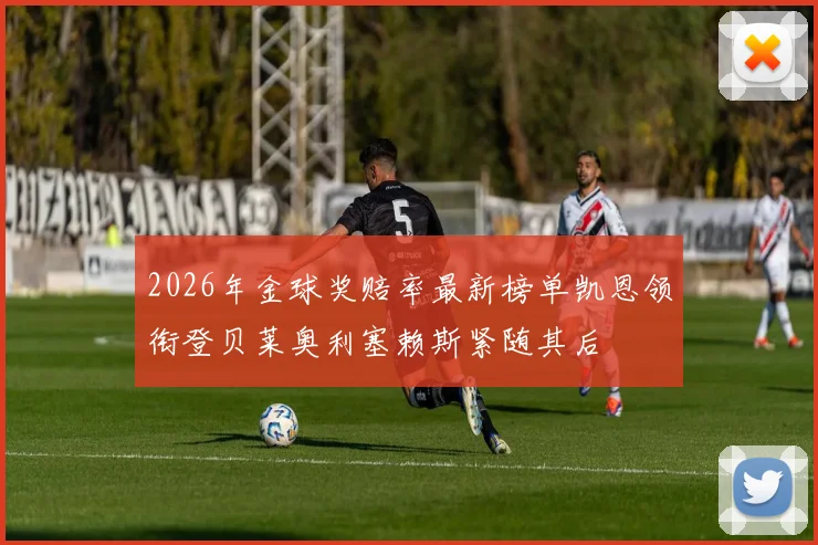 2026年金球奖赔率最新榜单凯恩领衔登贝莱奥利塞赖斯紧随其后