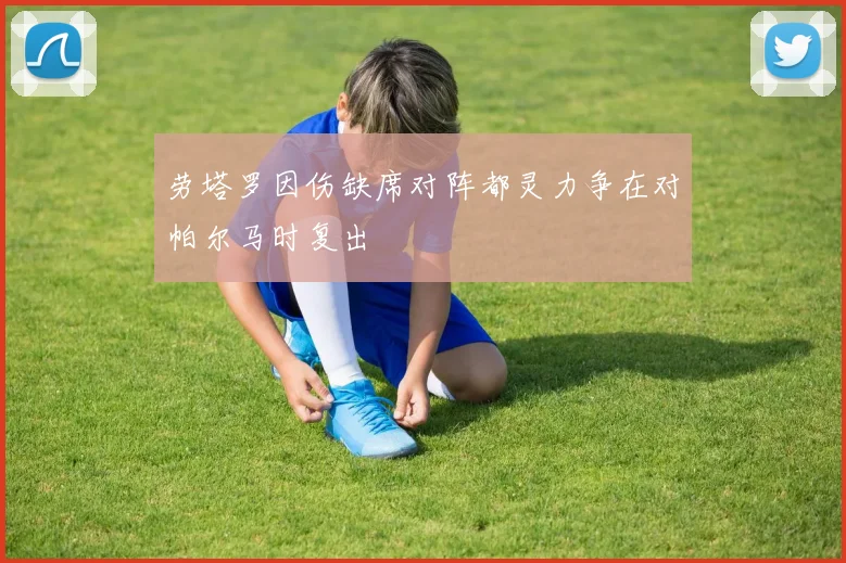 劳塔罗因伤缺席对阵都灵力争在对帕尔马时复出