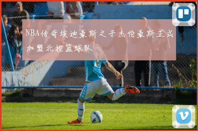 NBA传奇埃迪豪斯之子杰伦豪斯正式加盟北控篮球队