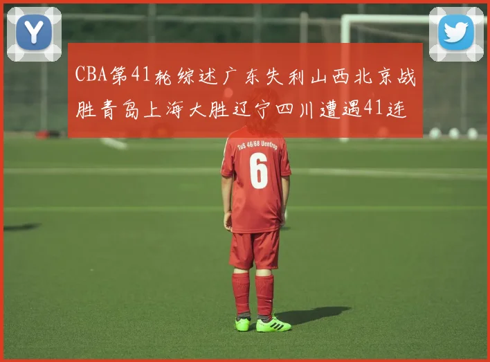 CBA第41轮综述广东失利山西北京战胜青岛上海大胜辽宁四川遭遇41连败困境