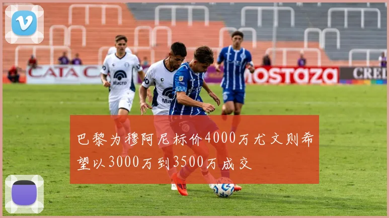 巴黎为穆阿尼标价4000万尤文则希望以3000万到3500万成交