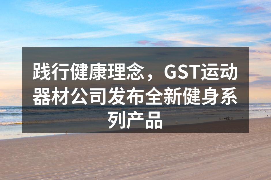 全新GST健身系列产品展示