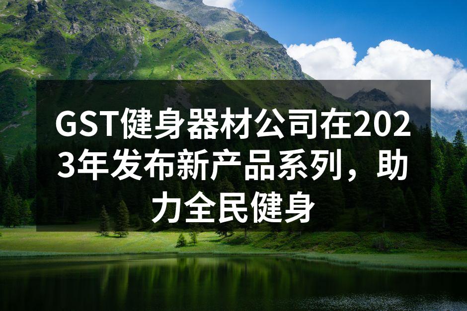 GST新产品展示,科技与设计的完美结合