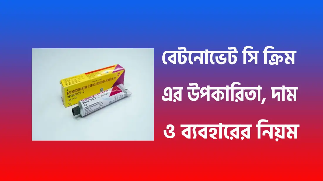 বেটনোভেট সি ক্রিম এর উপকারিতা, ব্যবহারের নিয়ম ও দাম